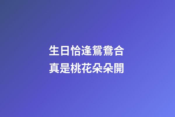 生日恰逢鴛鴦合 真是桃花朵朵開